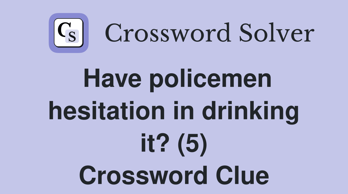 Have policemen hesitation in drinking it? (5) Crossword Clue