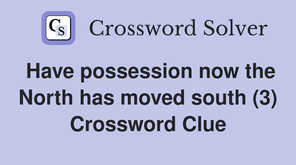 Have possession now the North has moved south (3) Crossword Clue