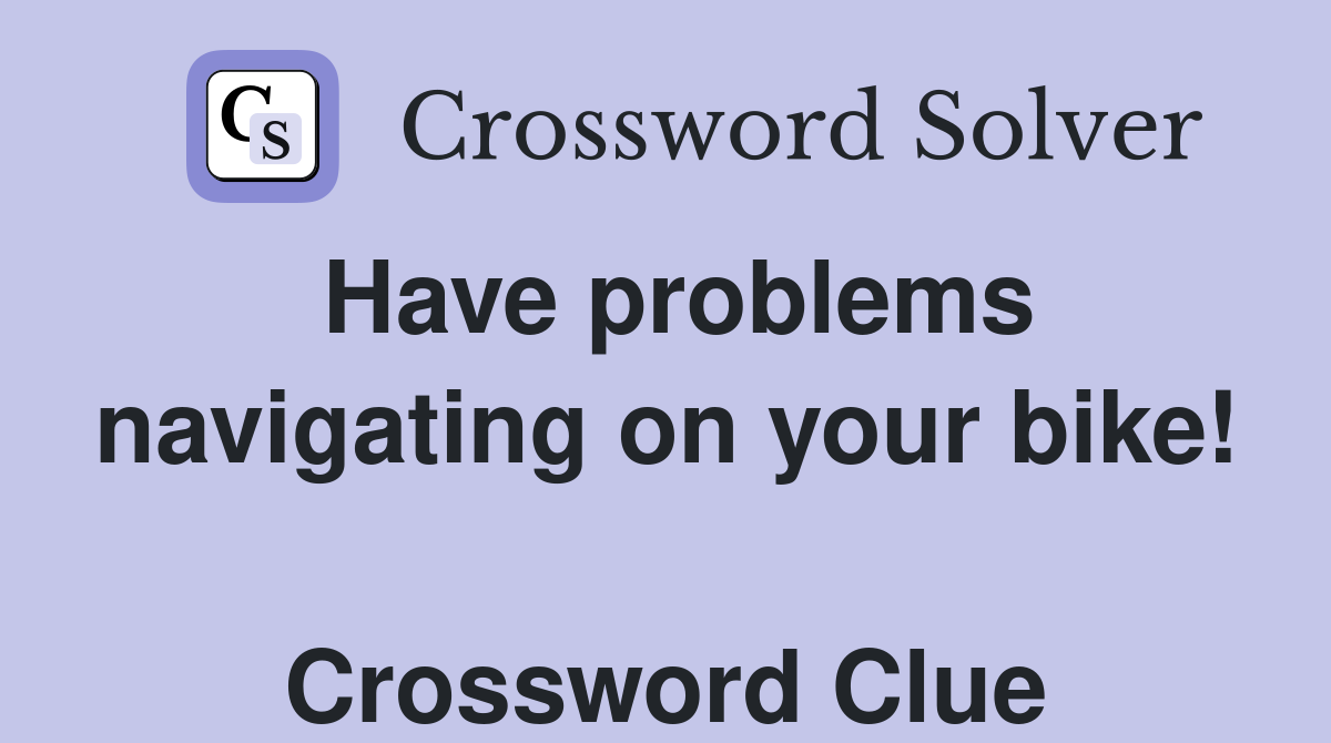 Have problems navigating on your bike!  Crossword Clue