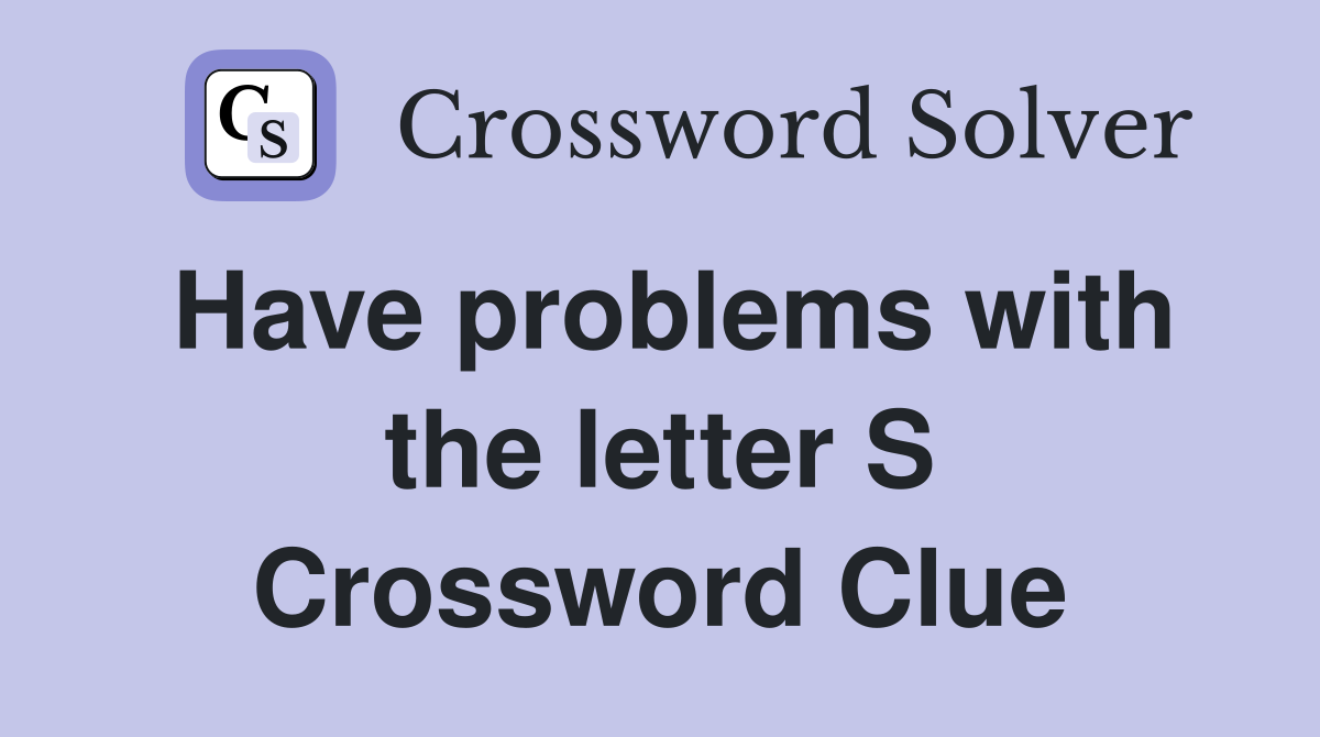 Have problems with the letter S Crossword Clue