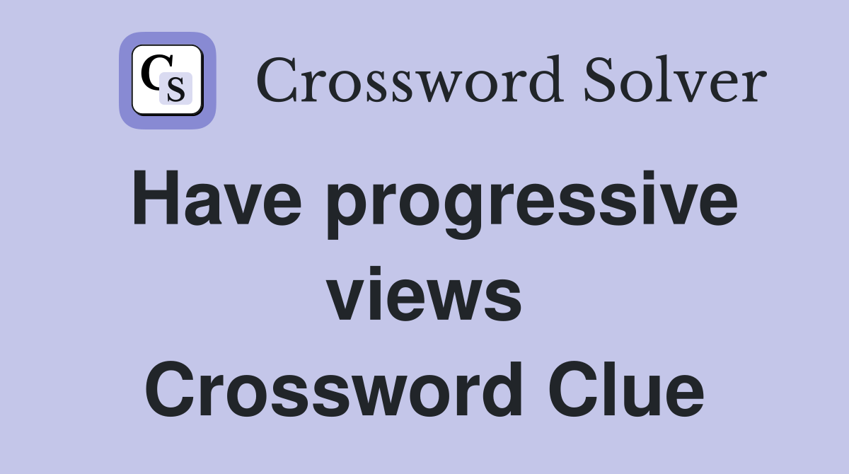 Have progressive views Crossword Clue