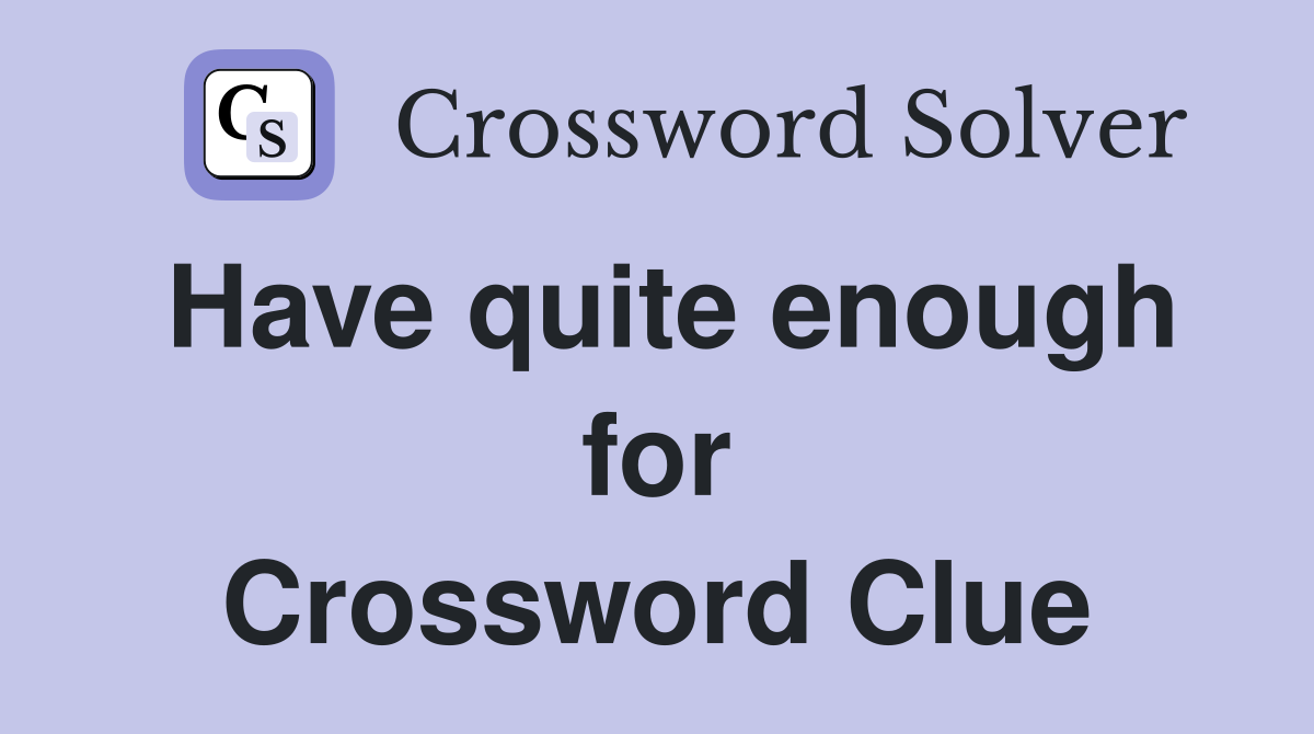 Have quite enough for Crossword Clue
