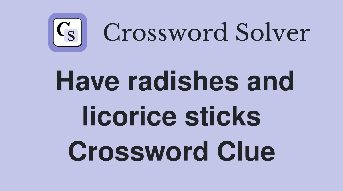 Have radishes and licorice sticks Crossword Clue