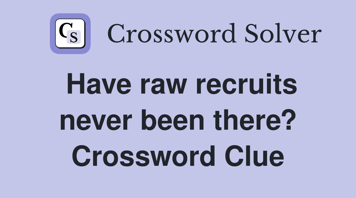 Have raw recruits never been there? Crossword Clue