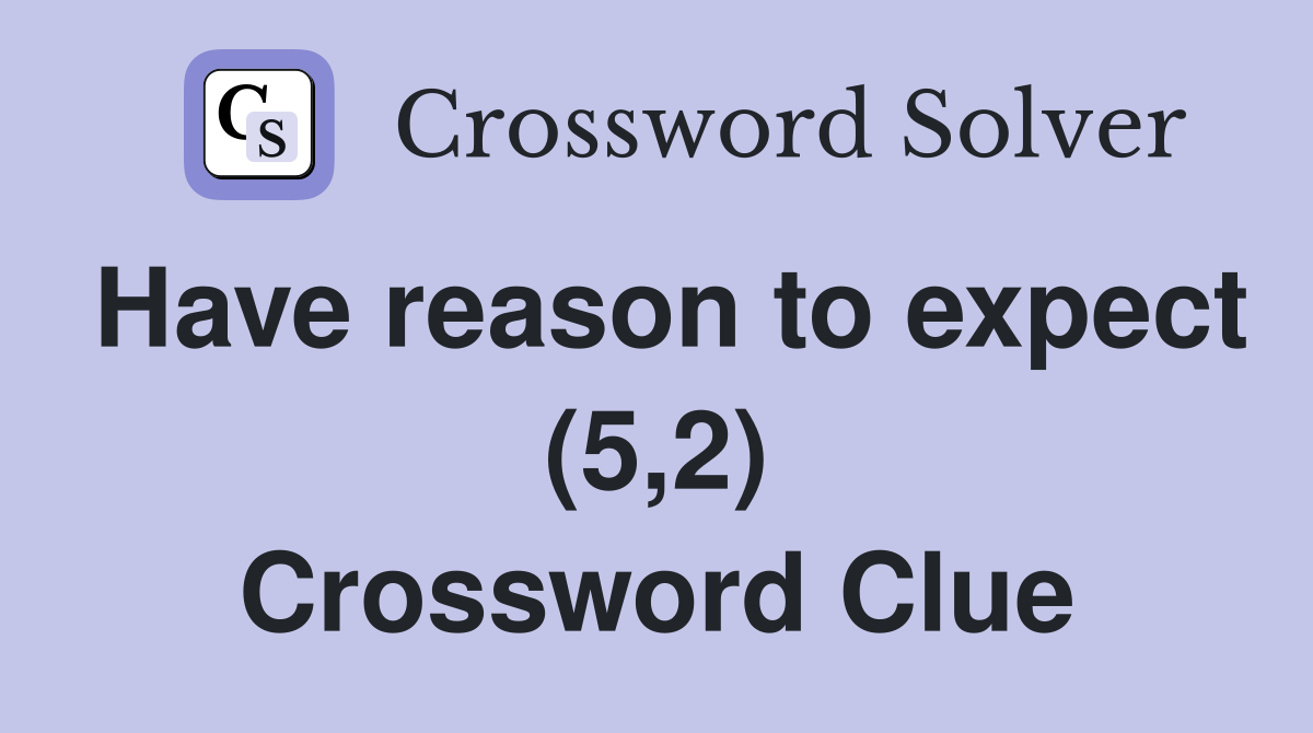 Have reason to expect (5,2) Crossword Clue