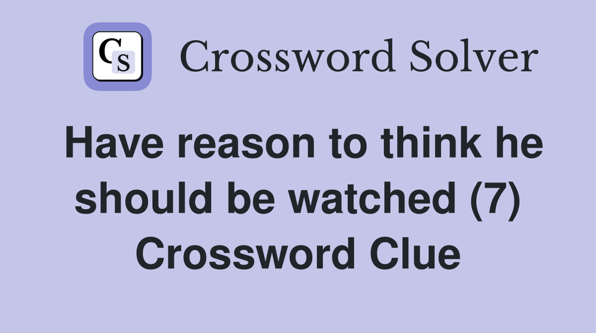 Have reason to think he should be watched (7) Crossword Clue