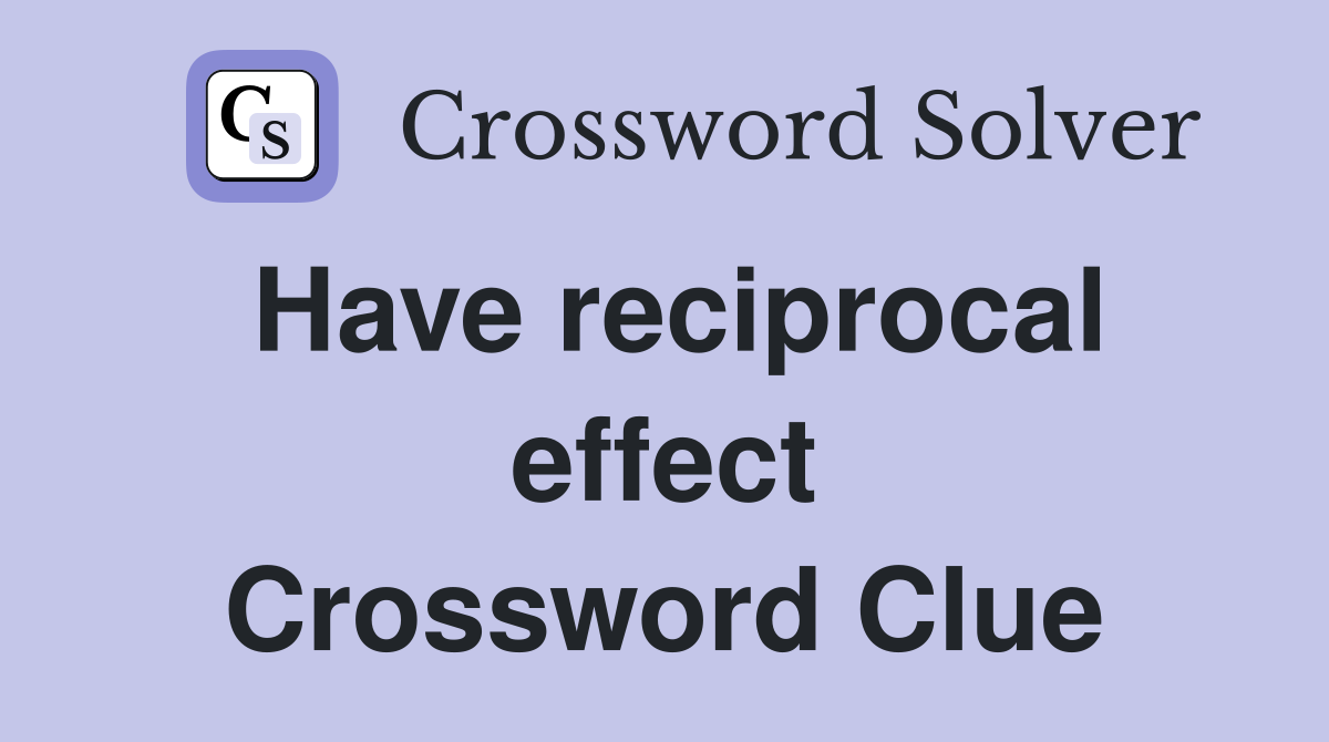 Have reciprocal effect Crossword Clue