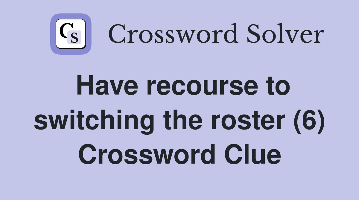 Have recourse to switching the roster (6) Crossword Clue