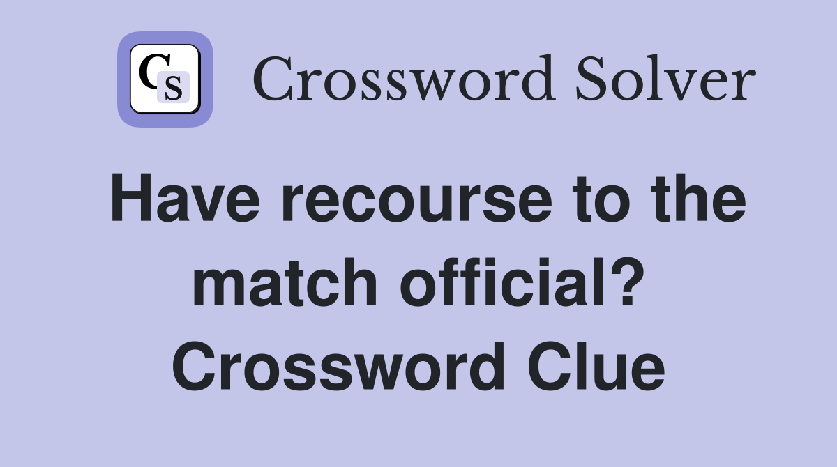 Have recourse to the match official? Crossword Clue