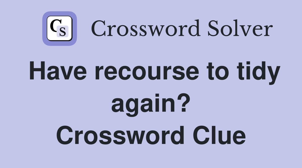 Have recourse to tidy again? Crossword Clue