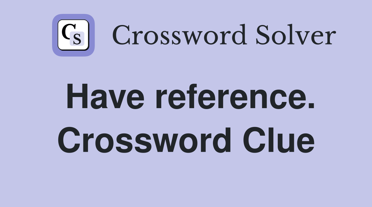 Have reference. Crossword Clue