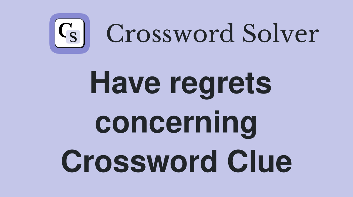Have regrets concerning Crossword Clue