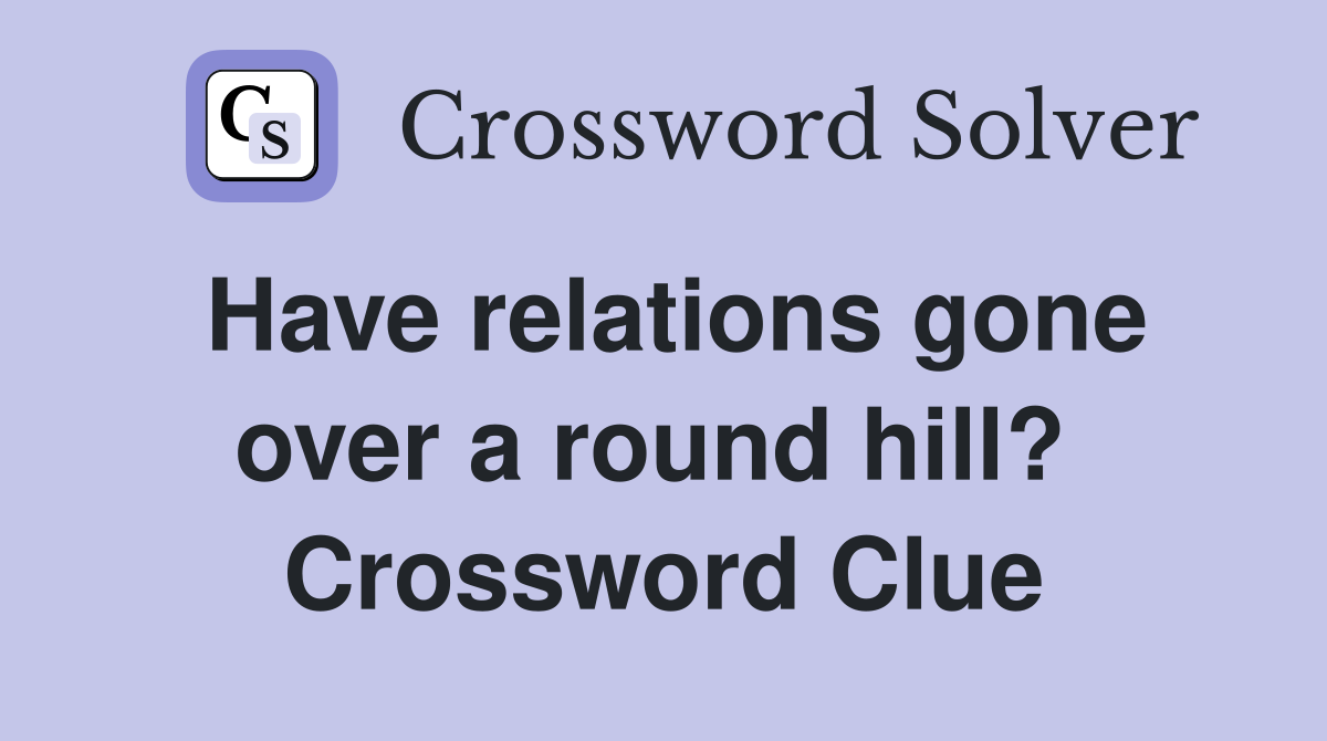 Have relations gone over a round hill?  Crossword Clue