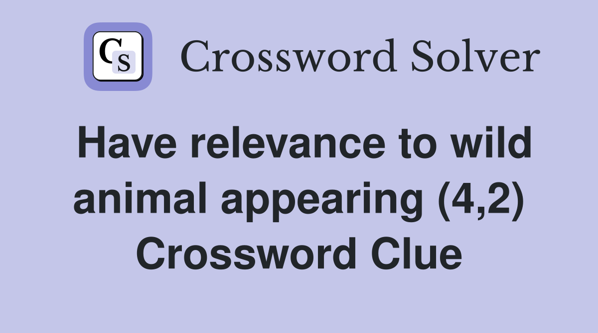 Have relevance to wild animal appearing (4,2) Crossword Clue