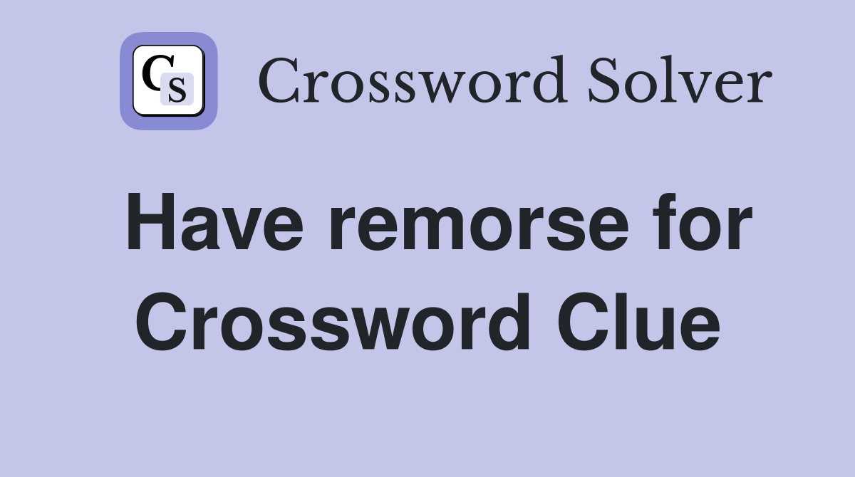Have remorse for Crossword Clue