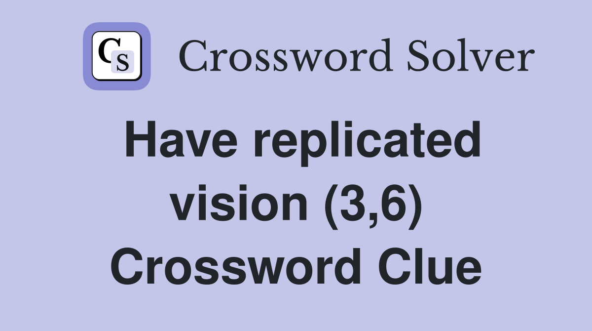 Have replicated vision (3,6) Crossword Clue