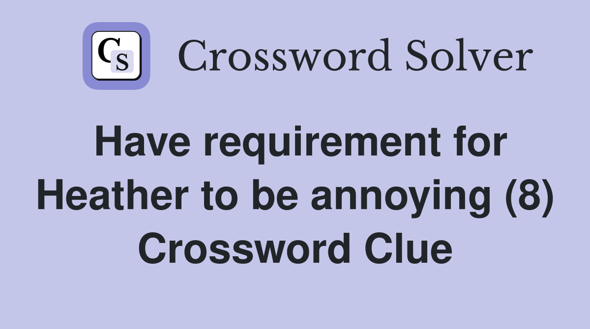 Have requirement for Heather to be annoying (8) Crossword Clue