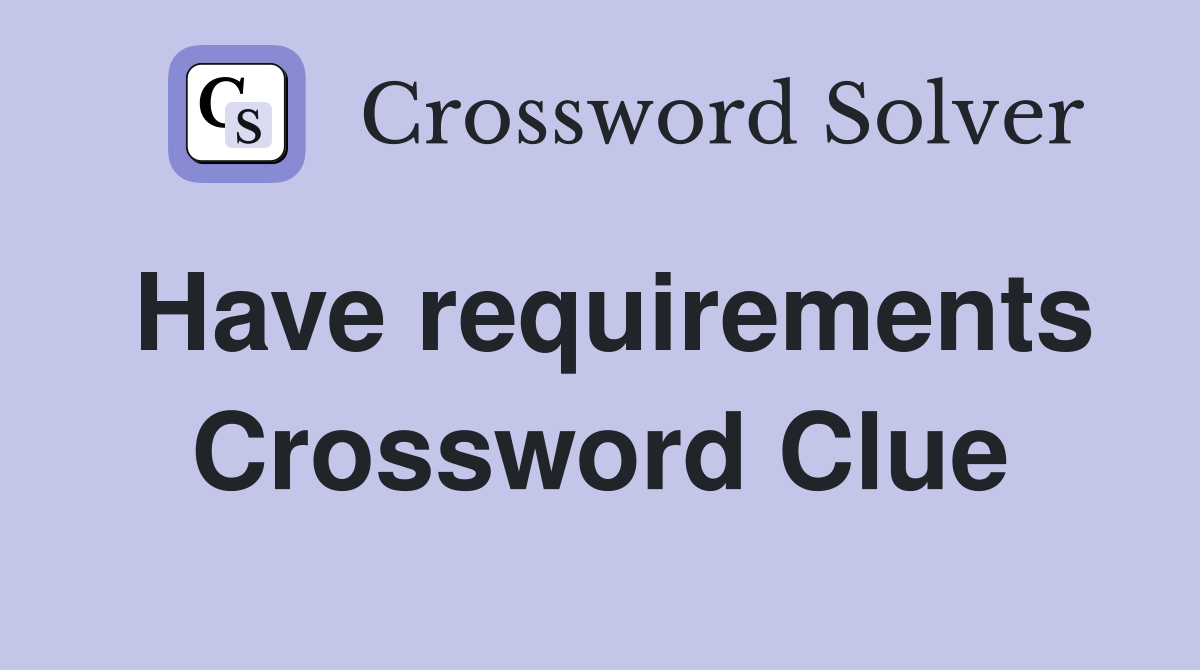 Have requirements Crossword Clue