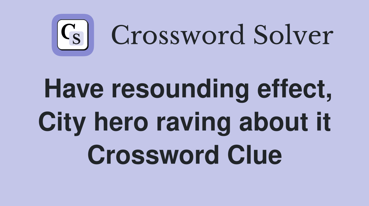 Have resounding effect, City hero raving about it Crossword Clue