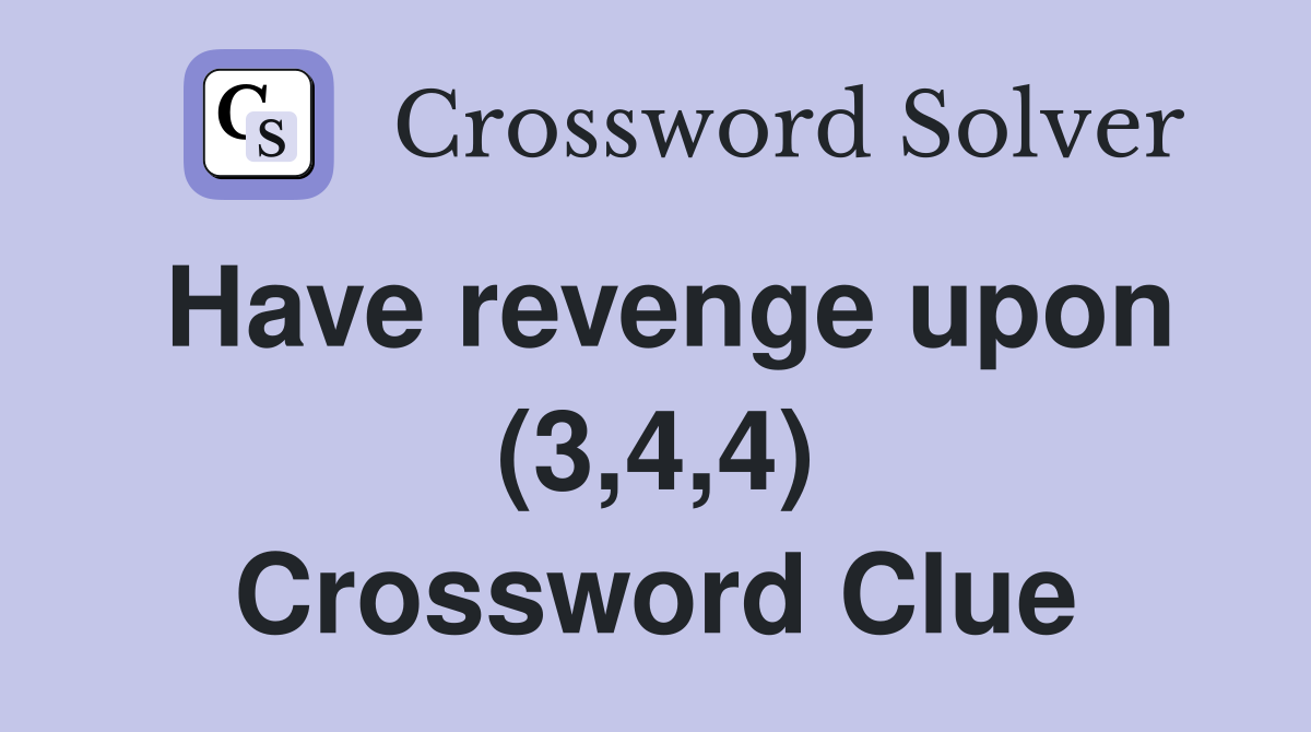 Have revenge upon (3,4,4) Crossword Clue