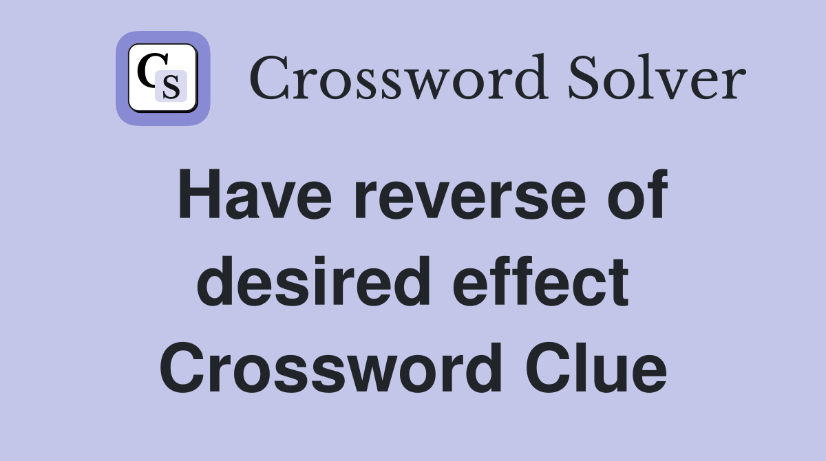 Have reverse of desired effect Crossword Clue