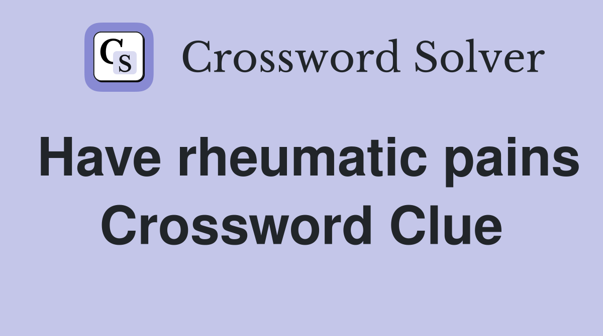 Have rheumatic pains Crossword Clue