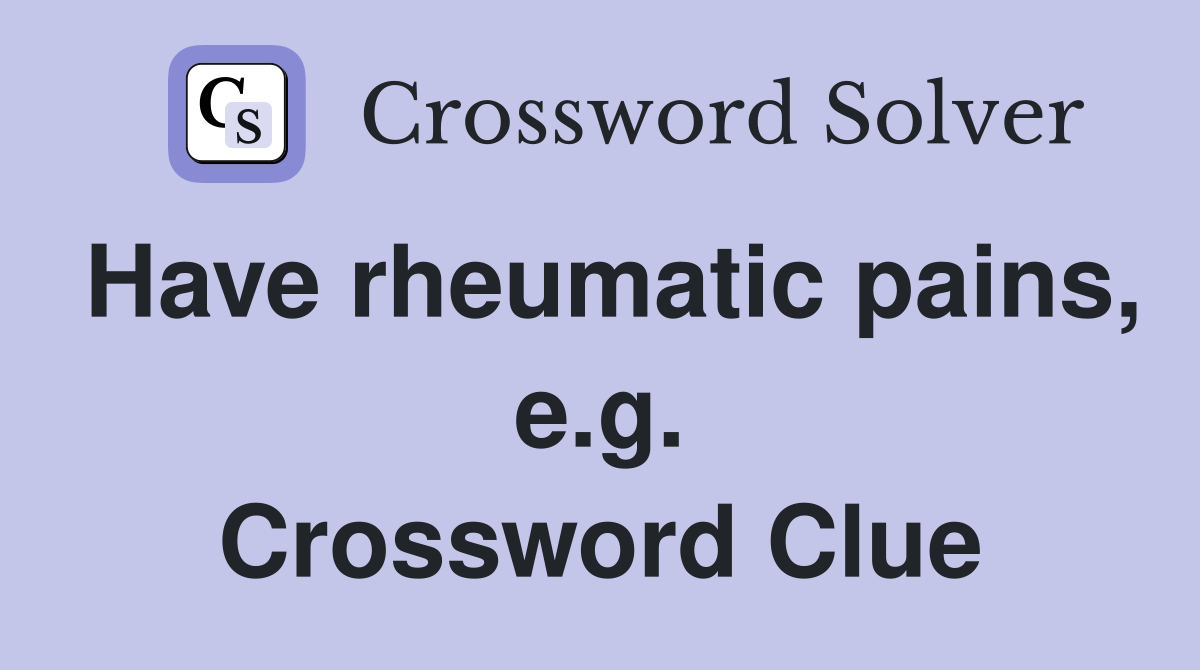 Have rheumatic pains, e.g. Crossword Clue