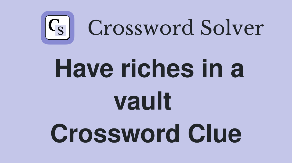 Have riches in a vault  Crossword Clue