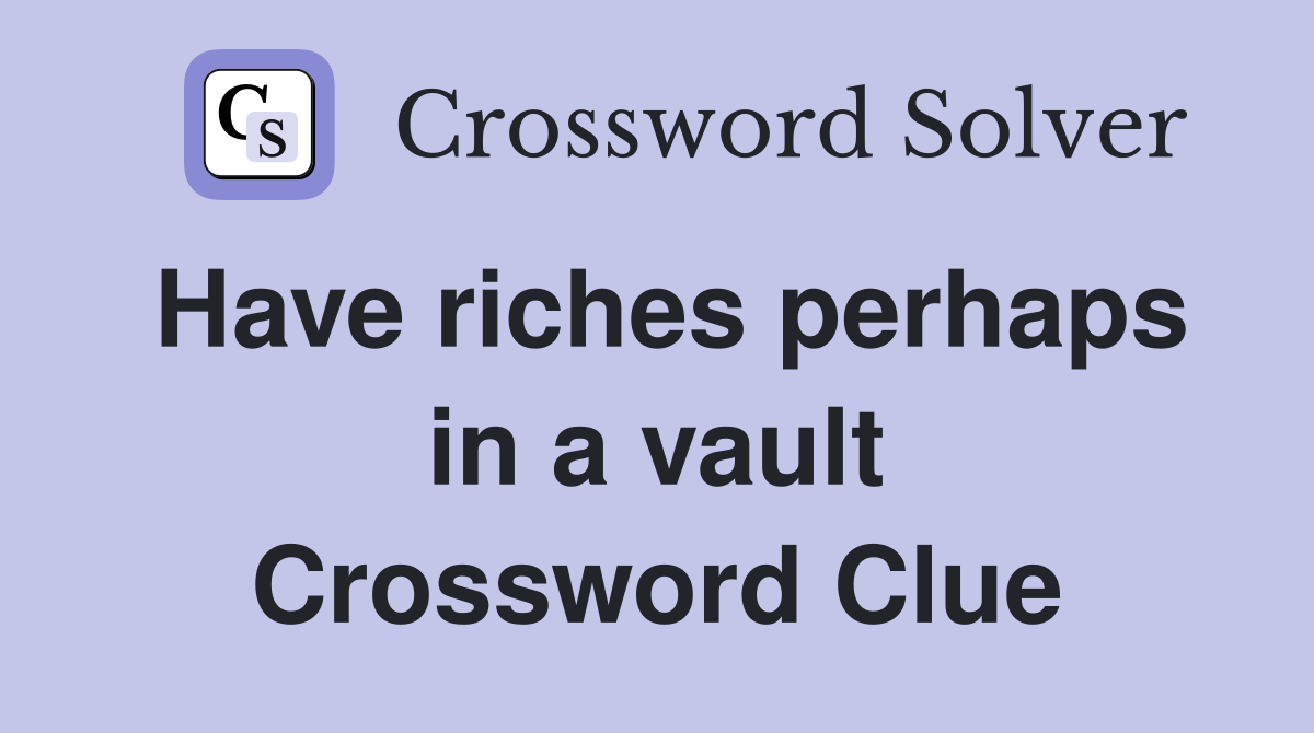 Have riches perhaps in a vault Crossword Clue