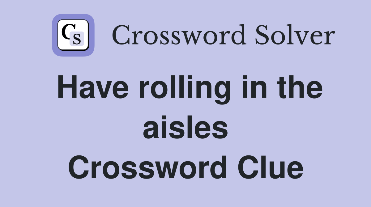 Have rolling in the aisles Crossword Clue