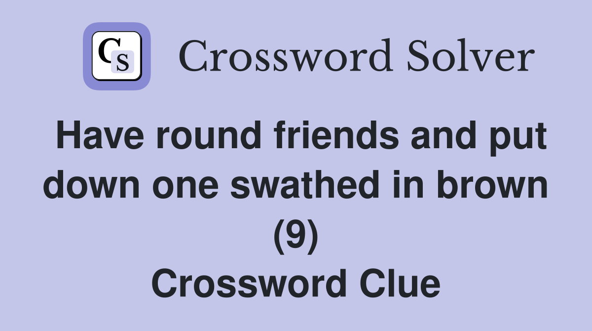 Have round friends and put down one swathed in brown (9) Crossword Clue