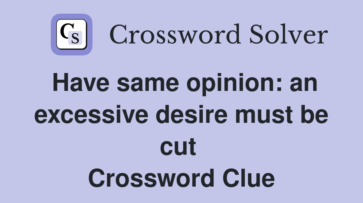 Have same opinion: an excessive desire must be cut  Crossword Clue