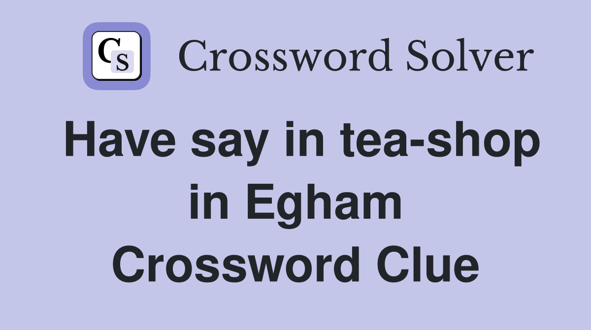 Have say in tea-shop in Egham Crossword Clue