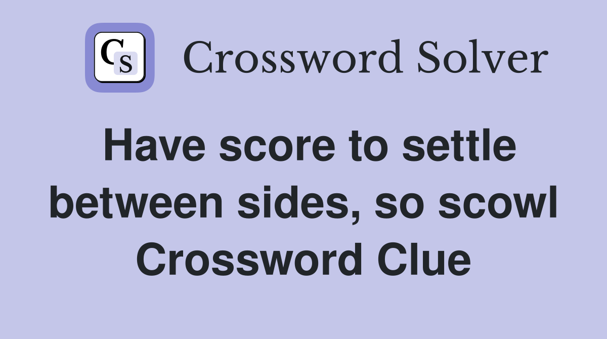 Have score to settle between sides, so scowl Crossword Clue