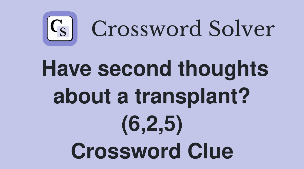 Have second thoughts about a transplant? (6,2,5) Crossword Clue