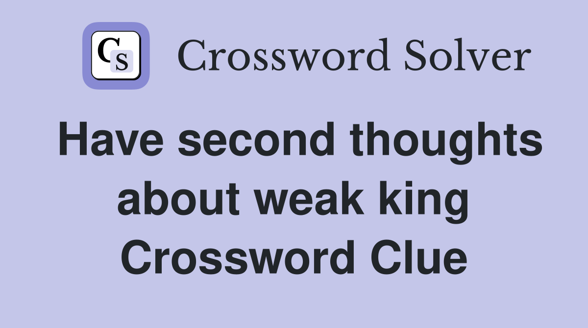 Have second thoughts about weak king Crossword Clue