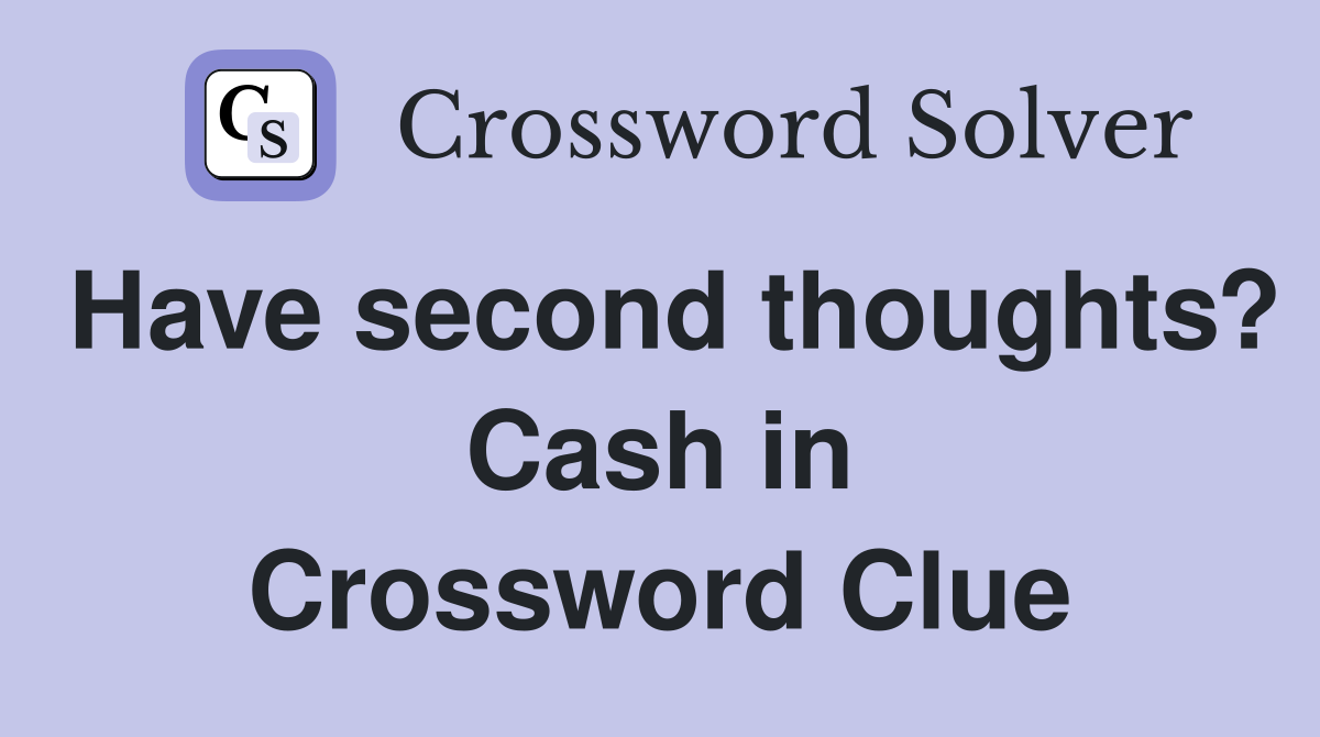 Have second thoughts? Cash in Crossword Clue