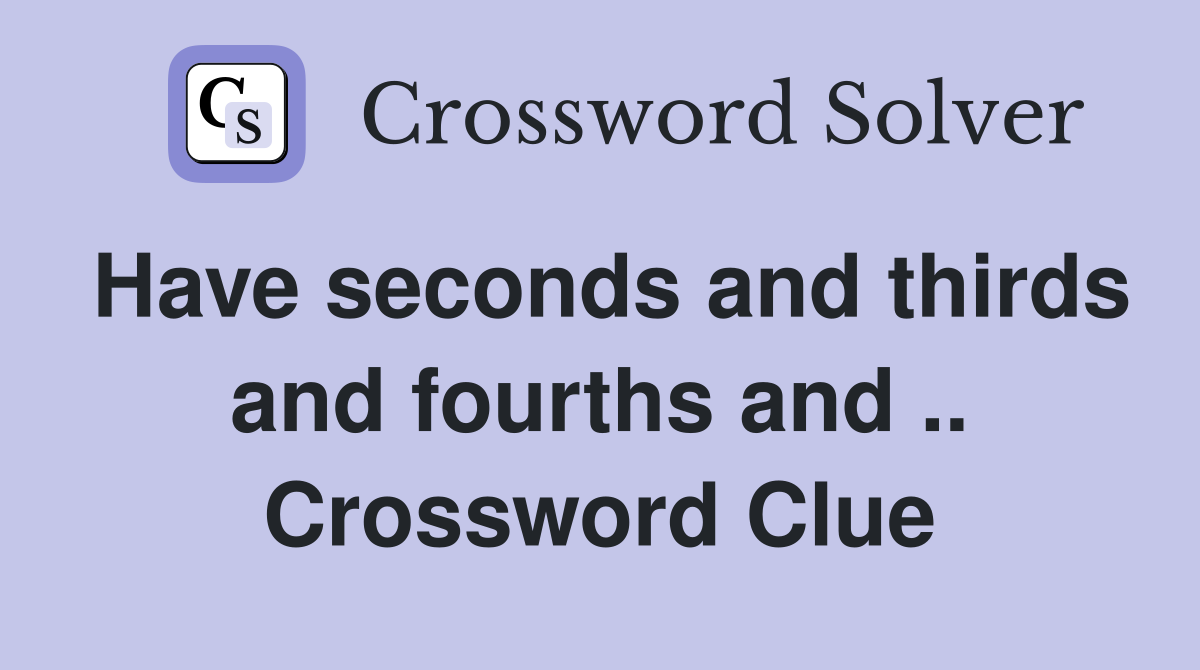 Have seconds and thirds and fourths and .. Crossword Clue