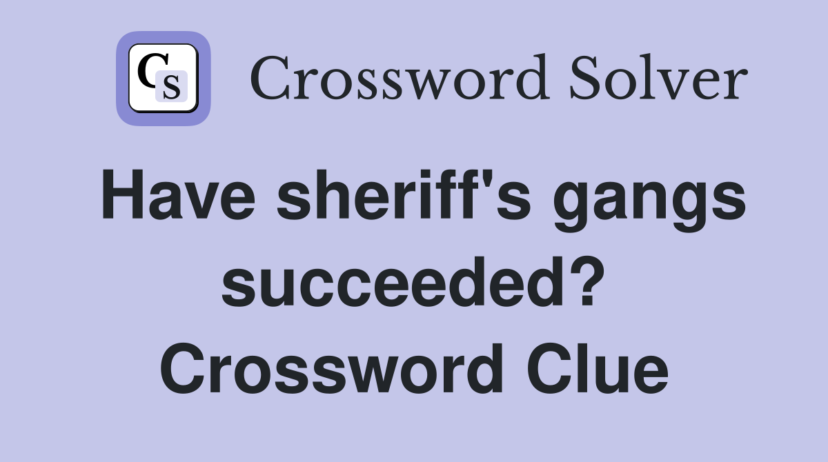 Have sheriff's gangs succeeded? Crossword Clue