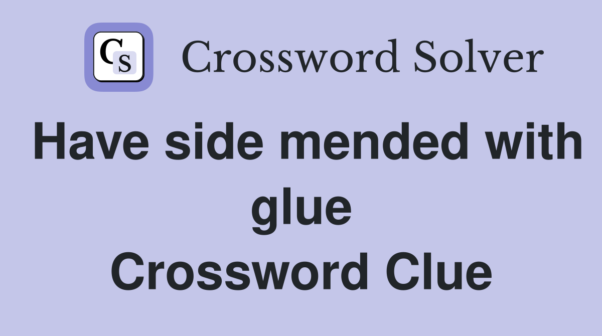 Have side mended with glue Crossword Clue