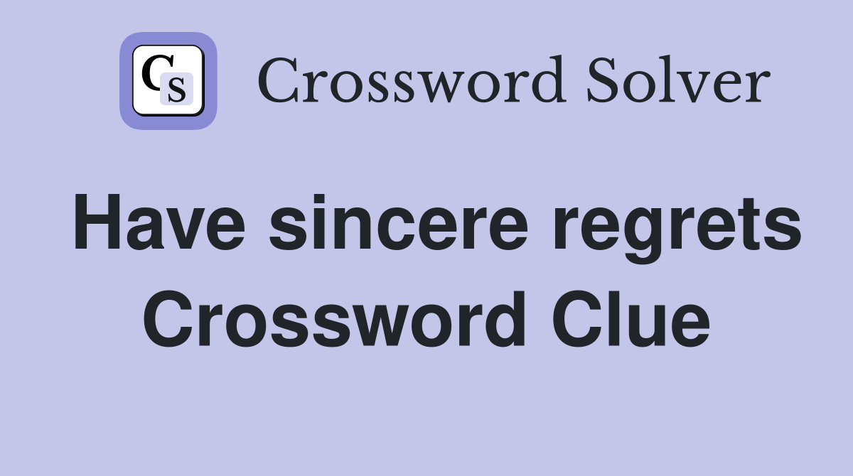 Have sincere regrets Crossword Clue