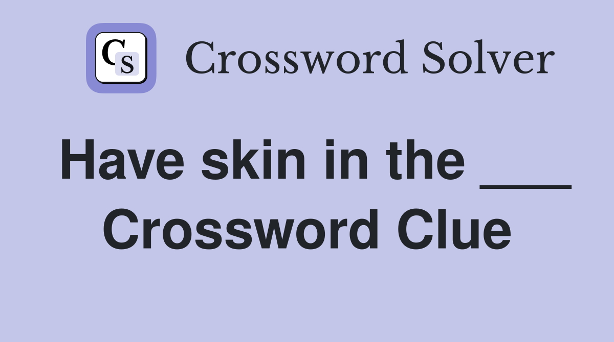 Have skin in the ___ Crossword Clue