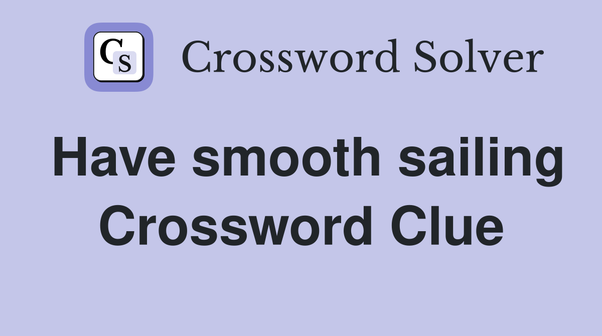 Have smooth sailing Crossword Clue