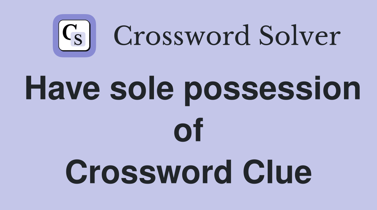 Have sole possession of Crossword Clue
