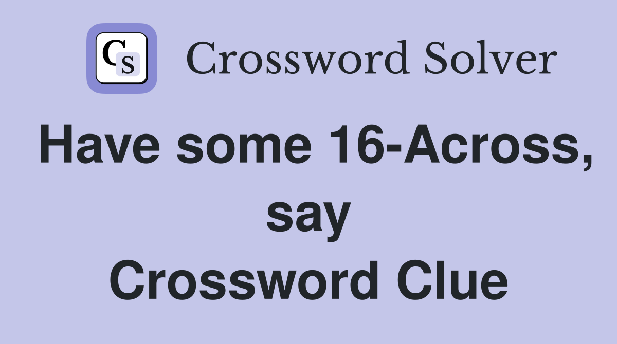 Have some 16-Across, say Crossword Clue