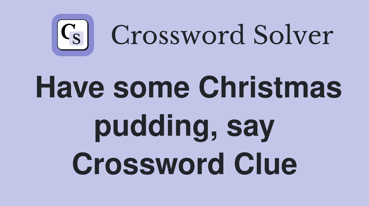 Have some Christmas pudding, say Crossword Clue