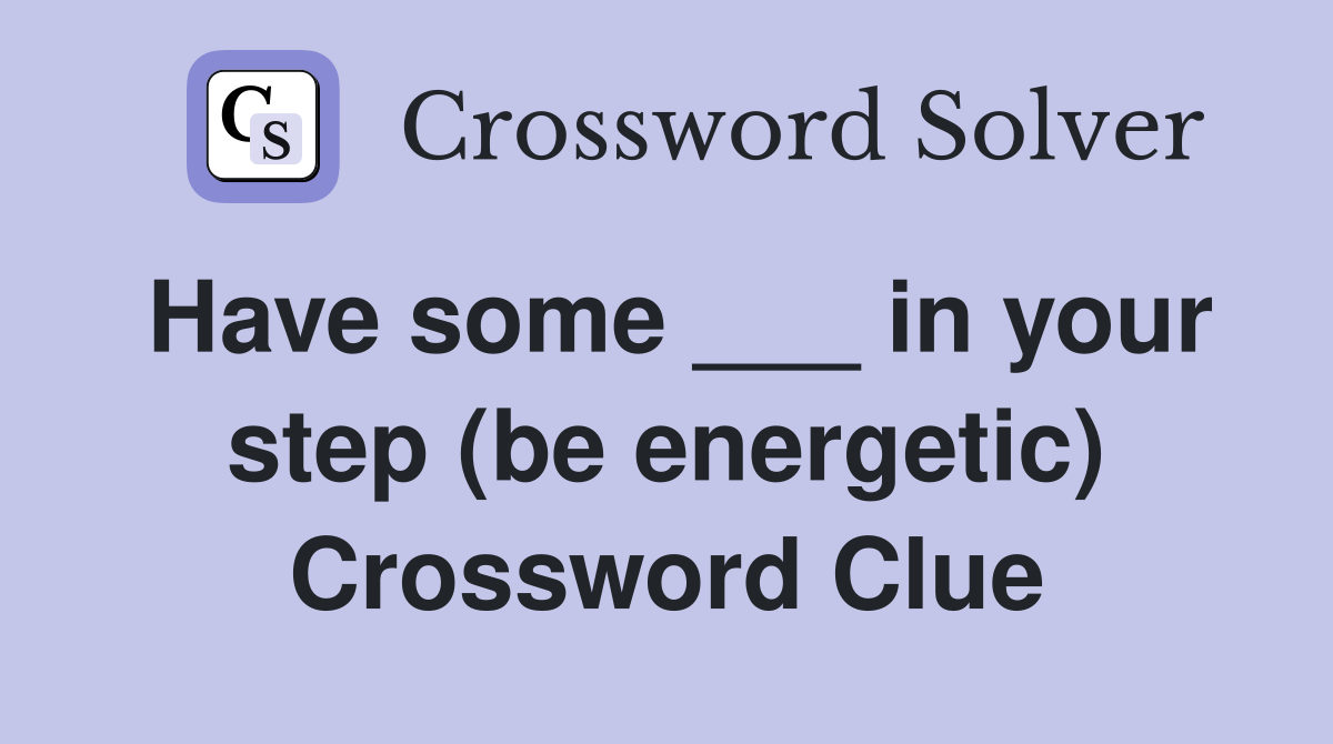 Have some ___ in your step (be energetic) Crossword Clue