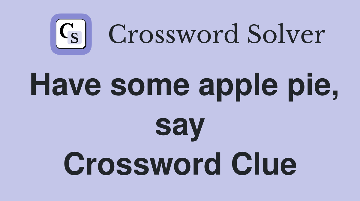 Have some apple pie, say Crossword Clue