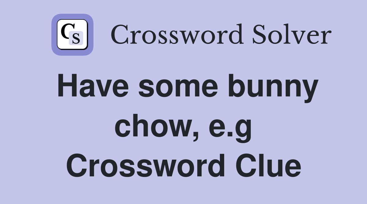 Have some bunny chow, e.g Crossword Clue