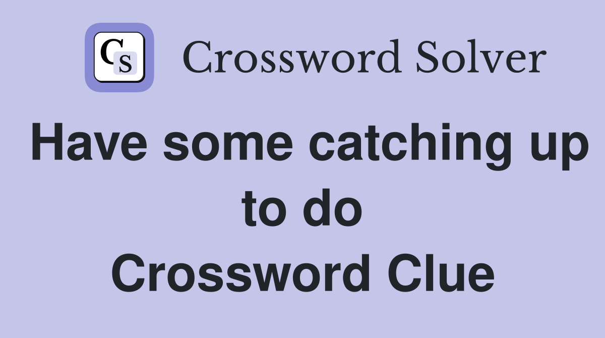 Have some catching up to do Crossword Clue